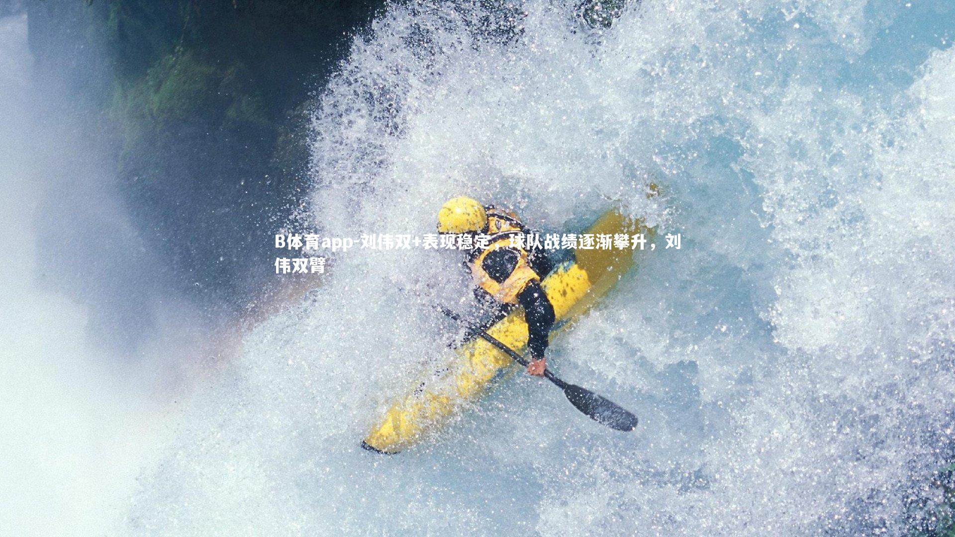 B体育app-刘伟双+表现稳定，球队战绩逐渐攀升，刘伟双臂