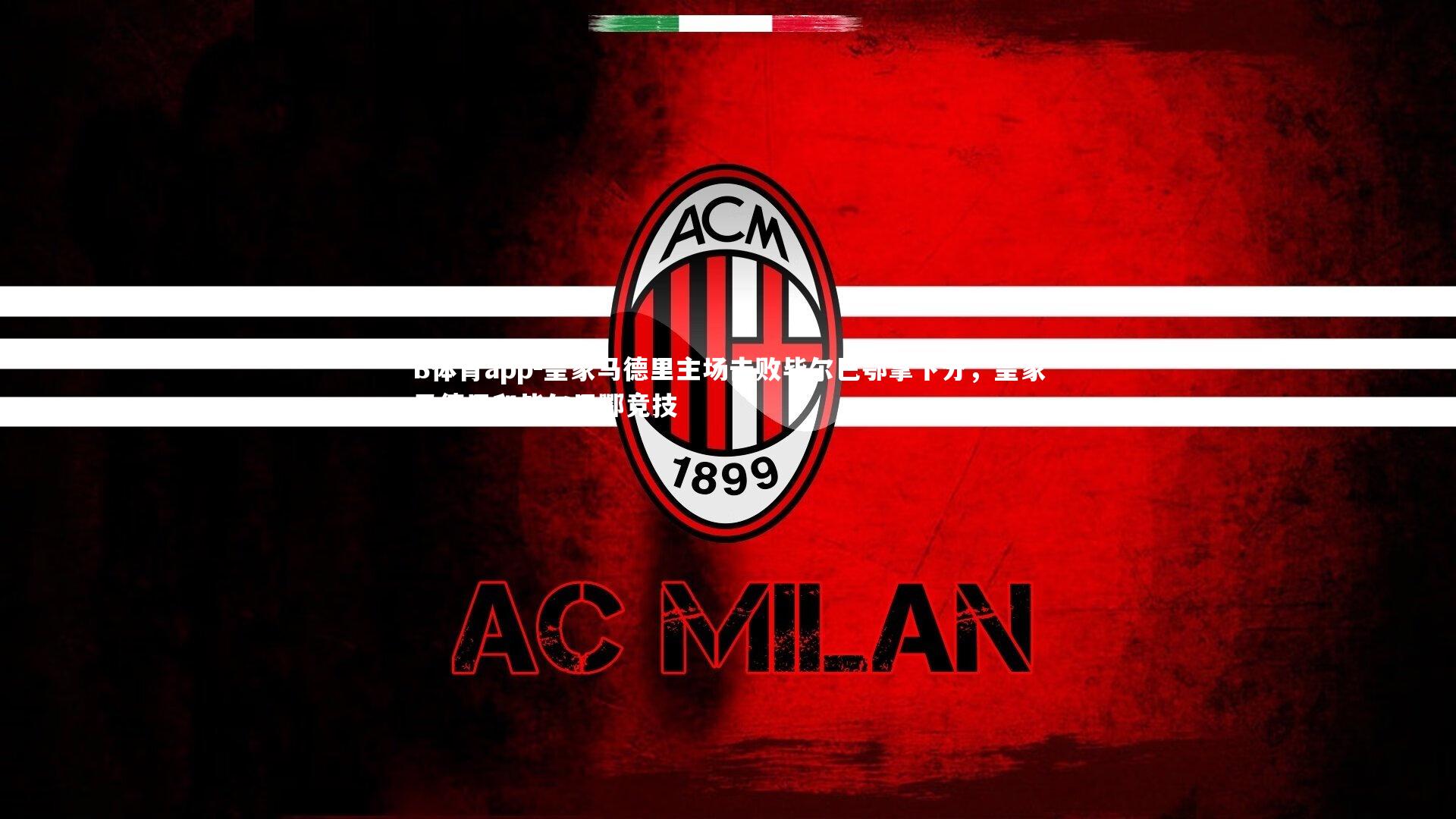 B体育app-皇家马德里主场击败毕尔巴鄂拿下分，皇家马德里和毕尔巴鄂竞技