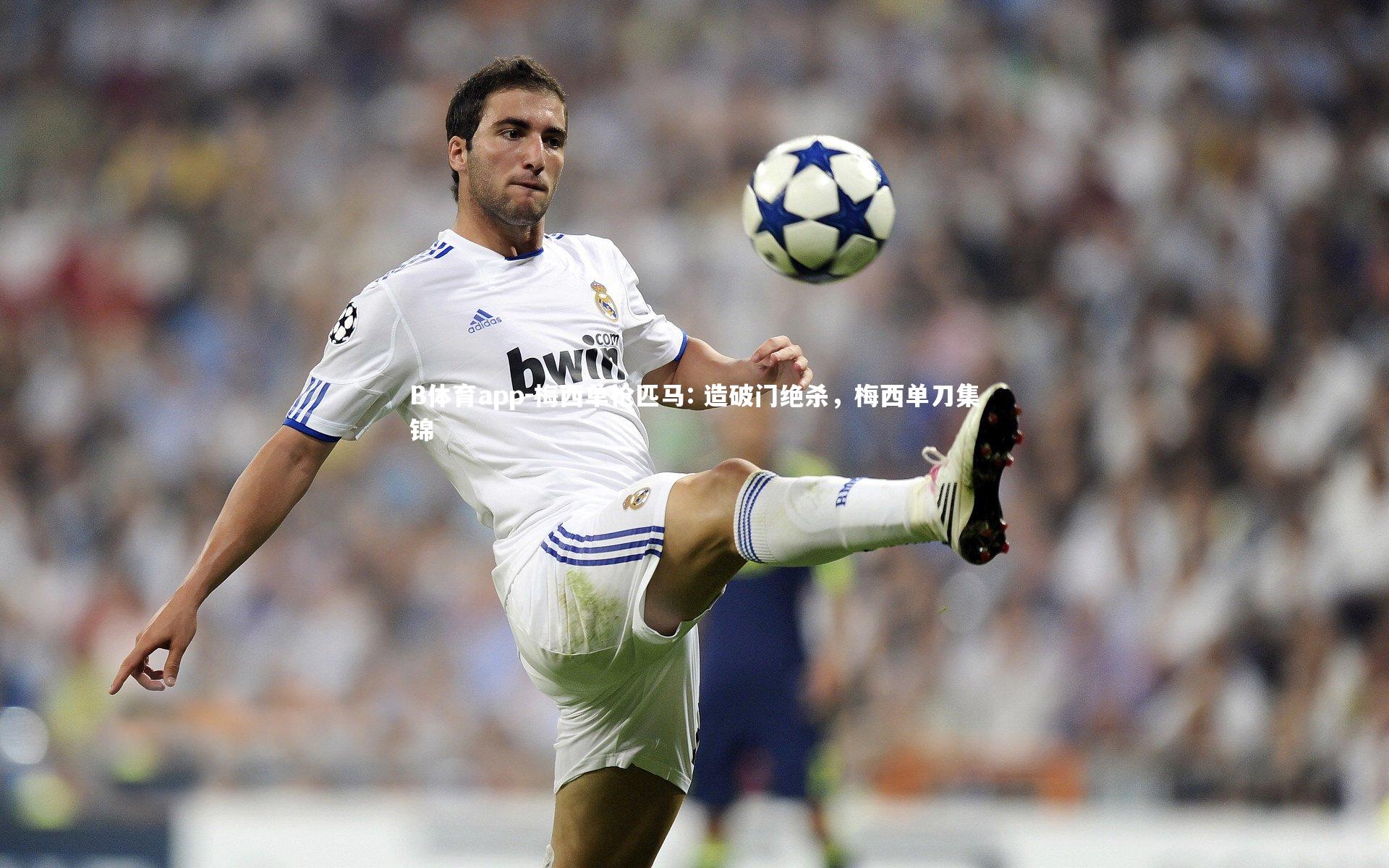 B体育app-梅西单枪匹马: 造破门绝杀，梅西单刀集锦