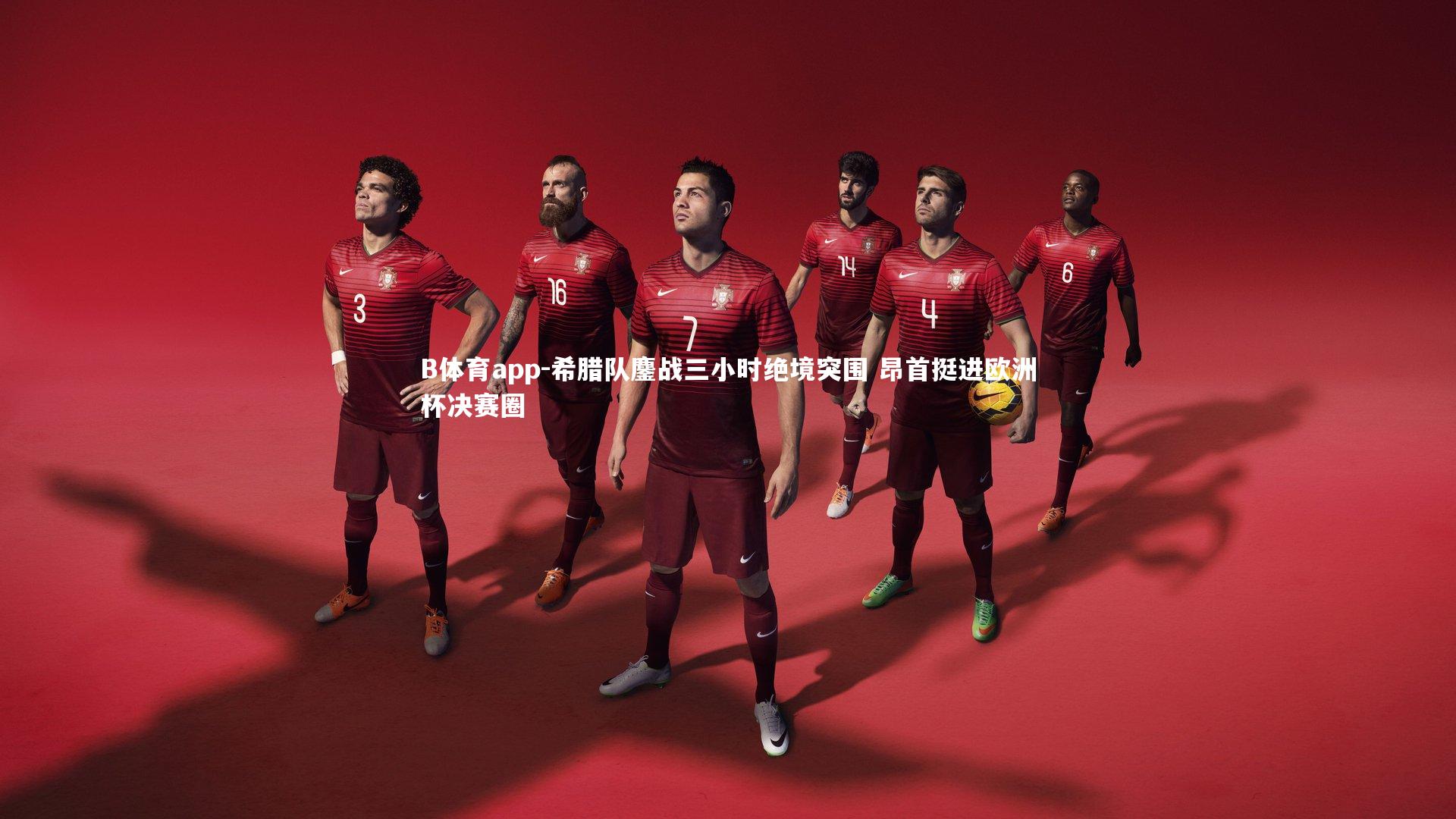 B体育app-希腊队鏖战三小时绝境突围 昂首挺进欧洲杯决赛圈