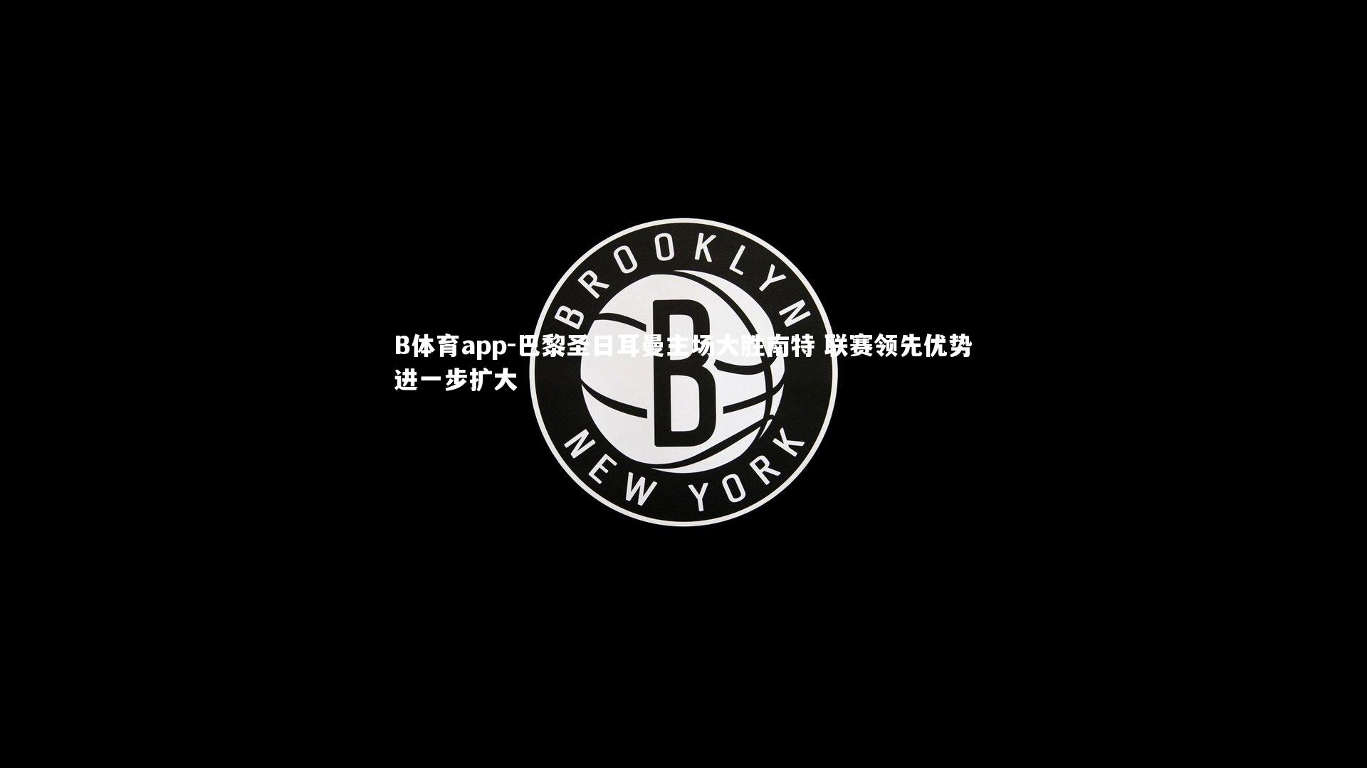巴黎圣日耳曼主场大胜南特 联赛领先优势进一步扩大