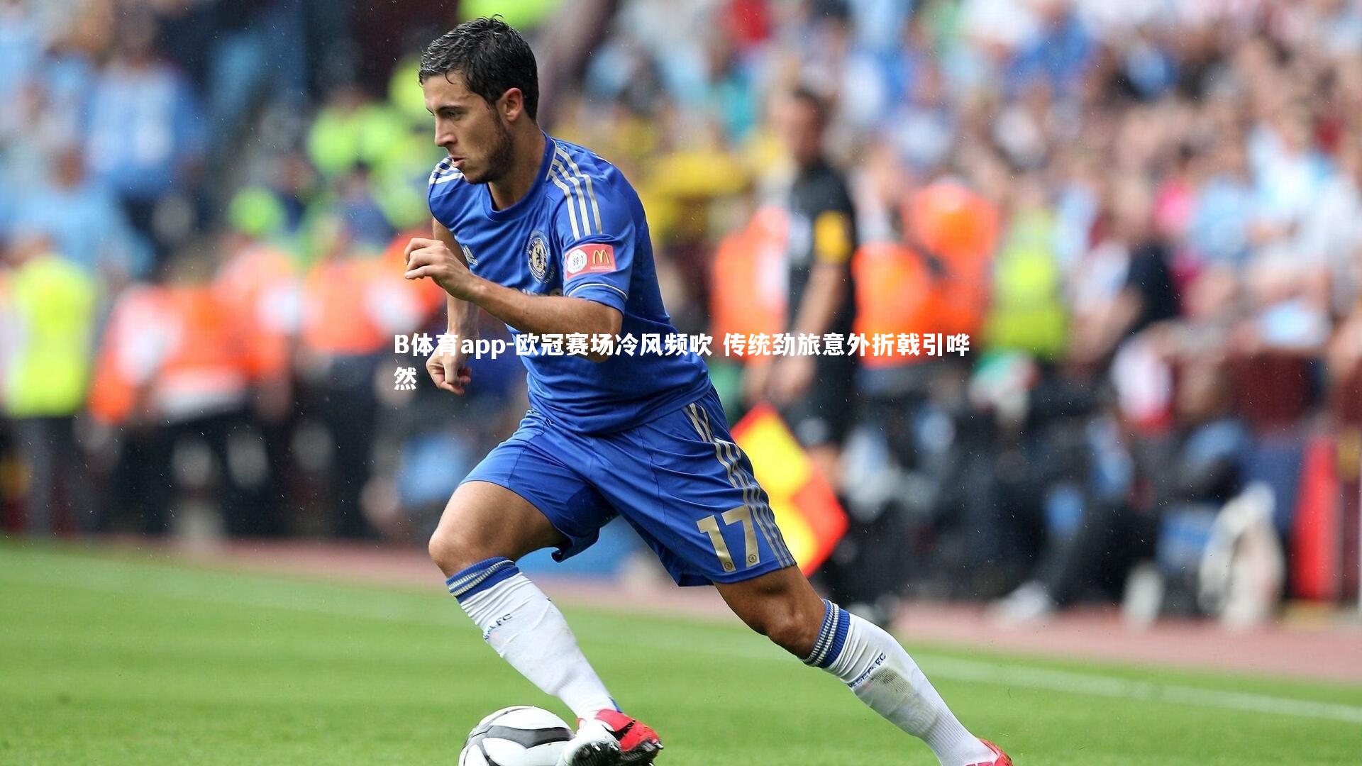 B体育app-欧冠赛场冷风频吹 传统劲旅意外折戟引哗然