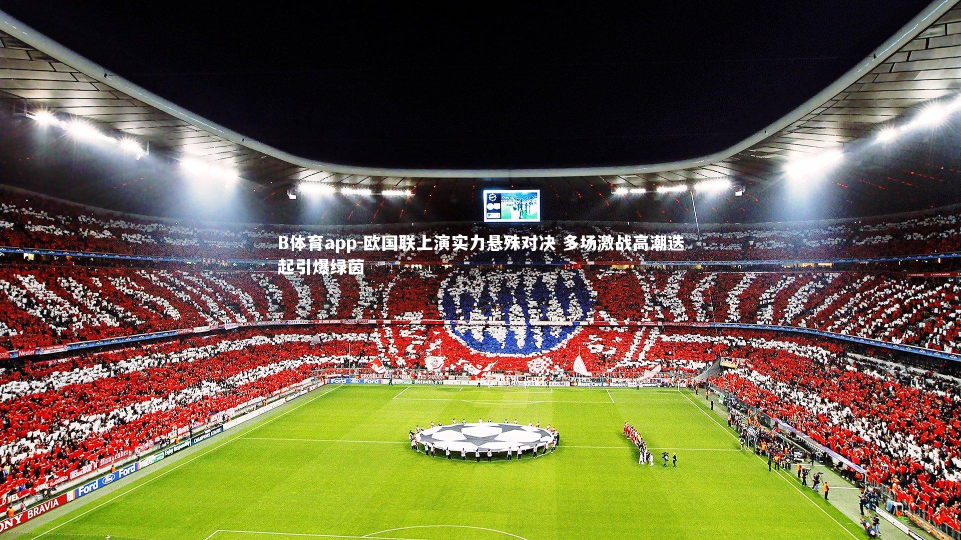 B体育app-欧国联上演实力悬殊对决 多场激战高潮迭起引爆绿茵