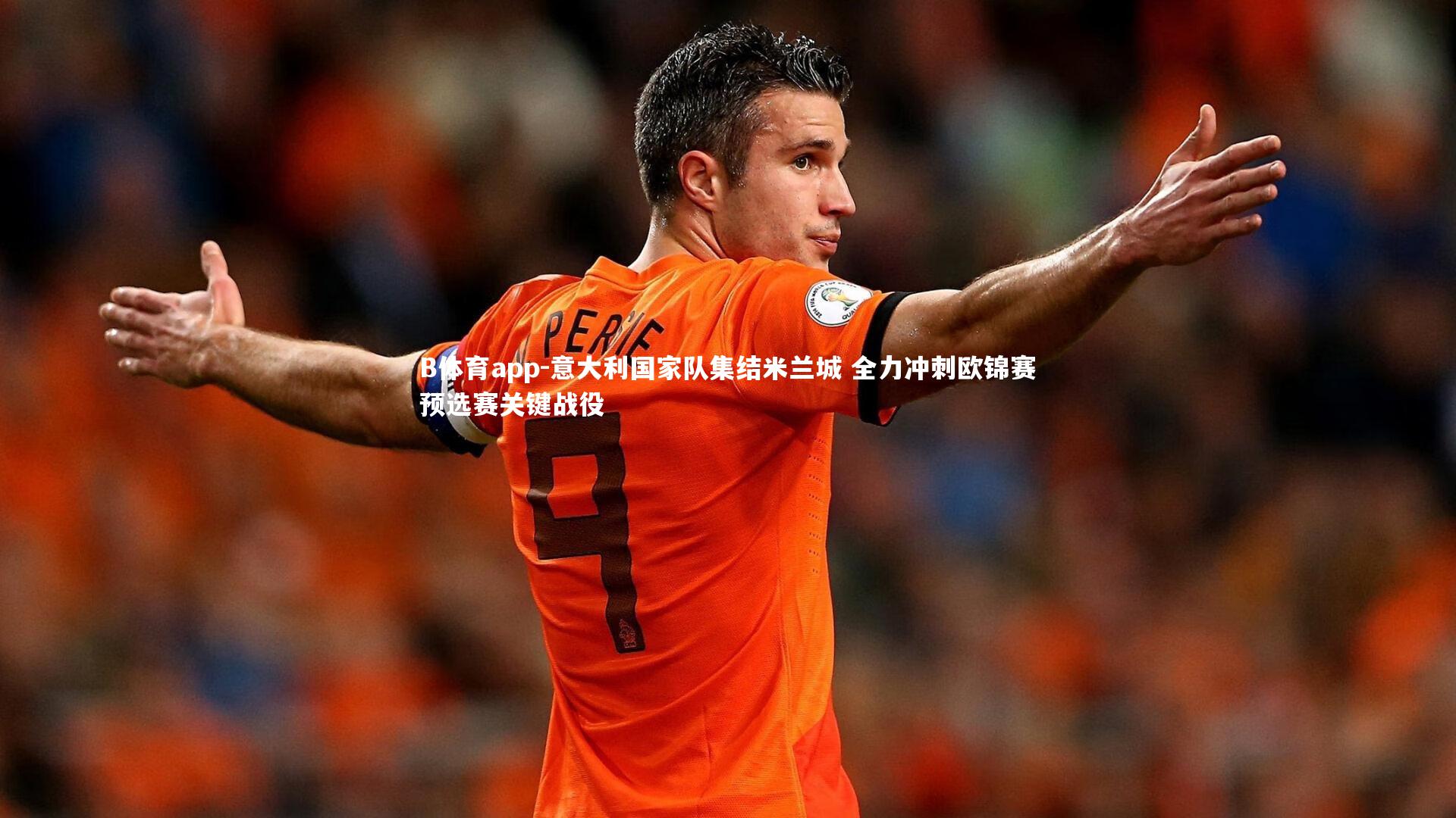 B体育app-意大利国家队集结米兰城 全力冲刺欧锦赛预选赛关键战役