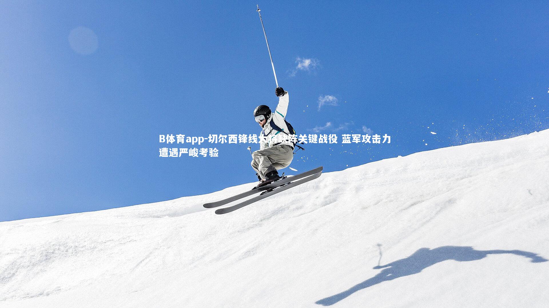 切尔西锋线大将缺阵关键战役 蓝军攻击力遭遇严峻考验