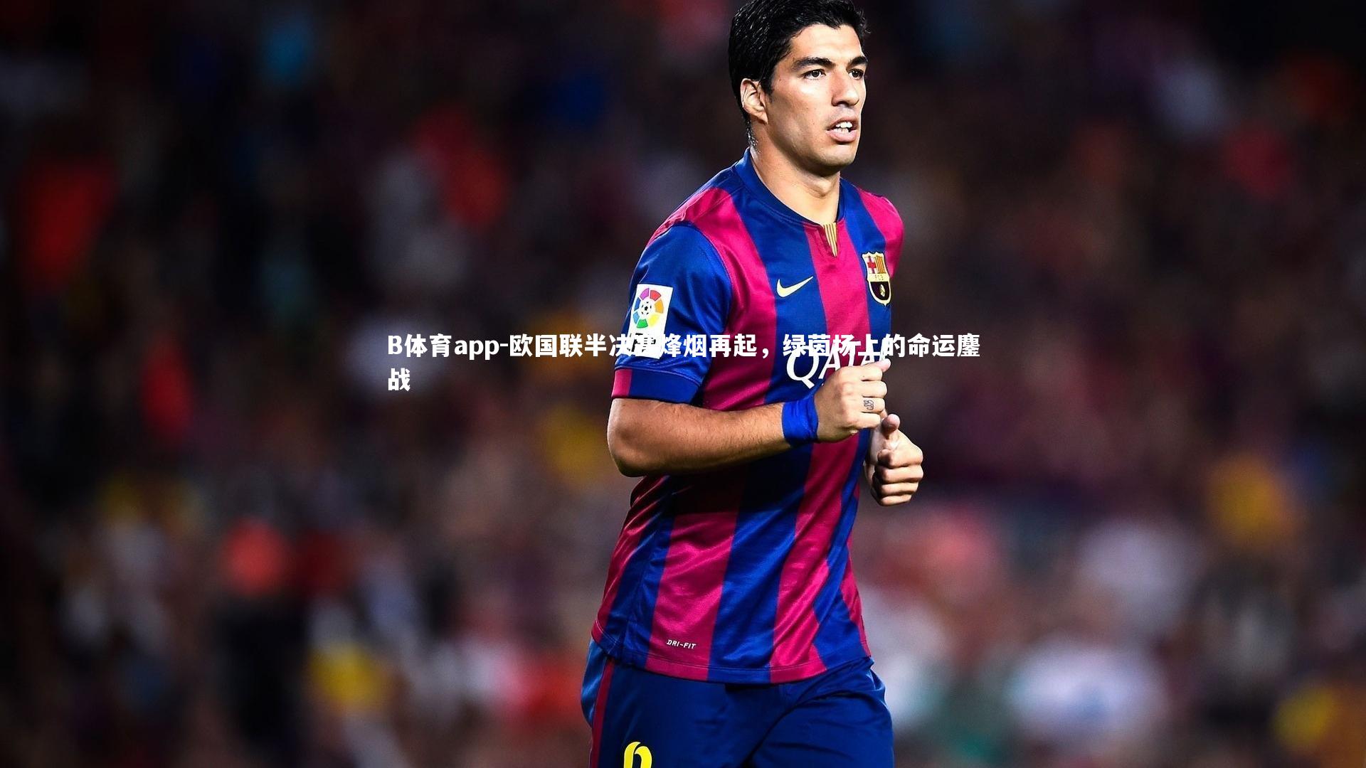 B体育app-欧国联半决赛烽烟再起，绿茵场上的命运鏖战