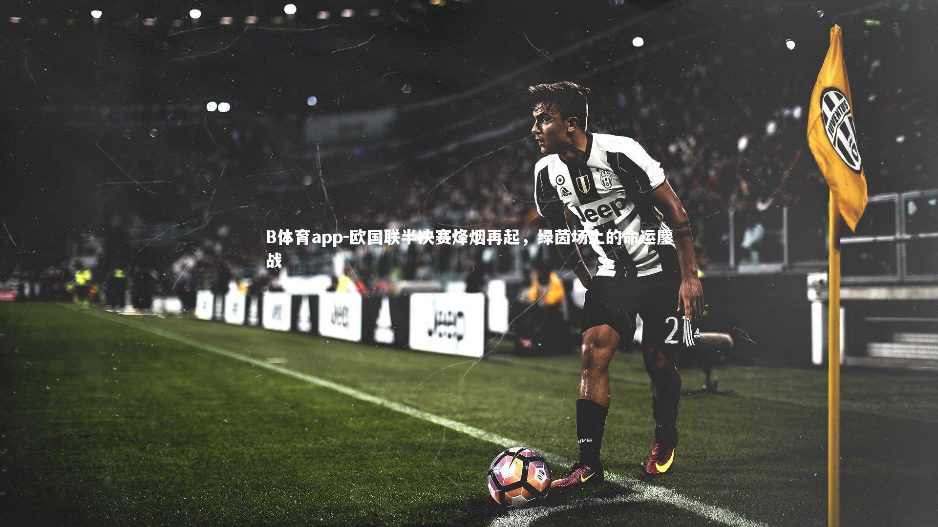 欧国联半决赛烽烟再起，绿茵场上的命运鏖战