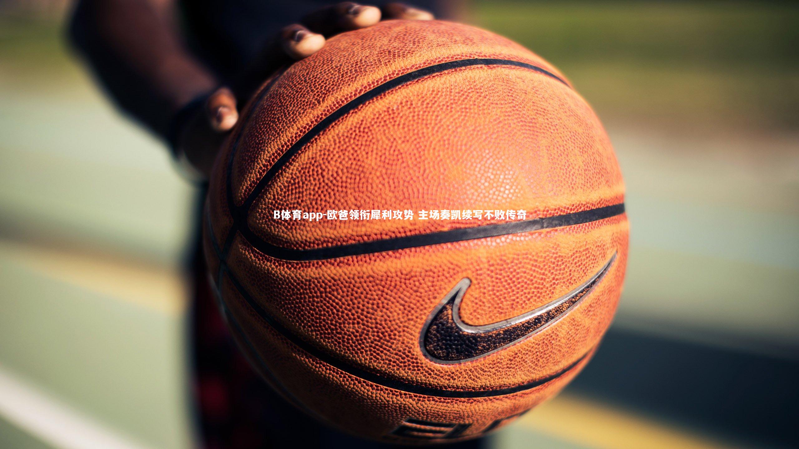 B体育app-欧爸领衔犀利攻势 主场奏凯续写不败传奇