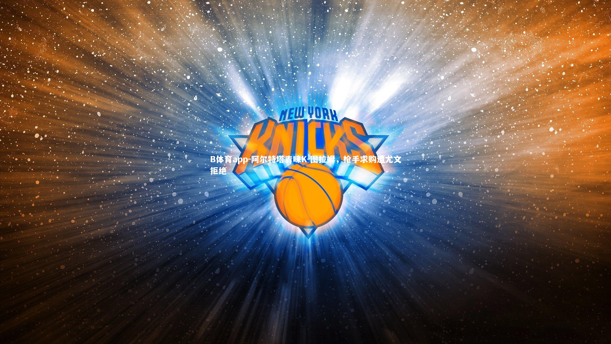 阿尔特塔青睐K-图拉姆,枪手求购遭尤文拒绝