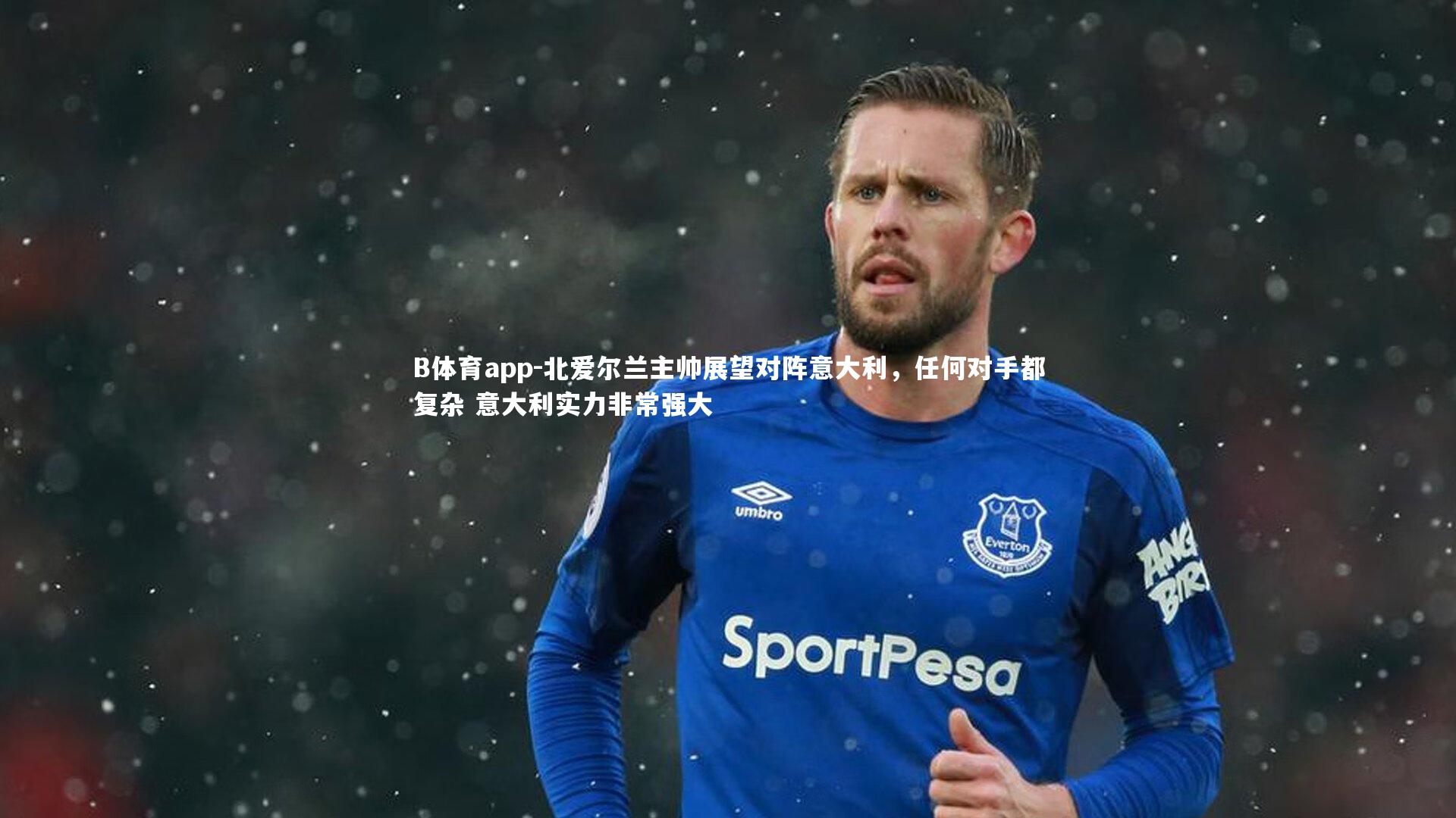 北爱尔兰主帅展望对阵意大利,任何对手都复杂 意大利实力非常强大