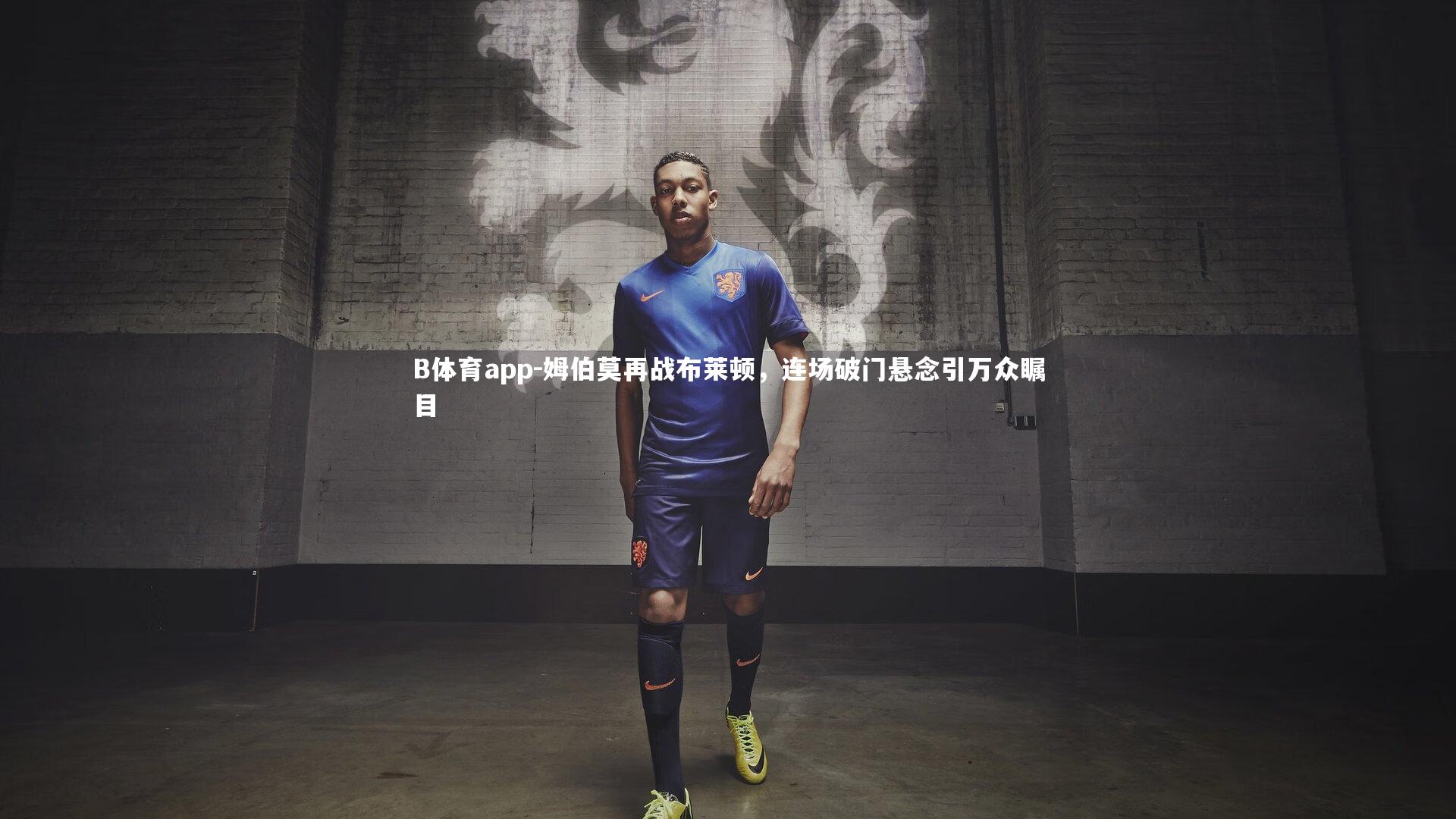 B体育app-姆伯莫再战布莱顿，连场破门悬念引万众瞩目