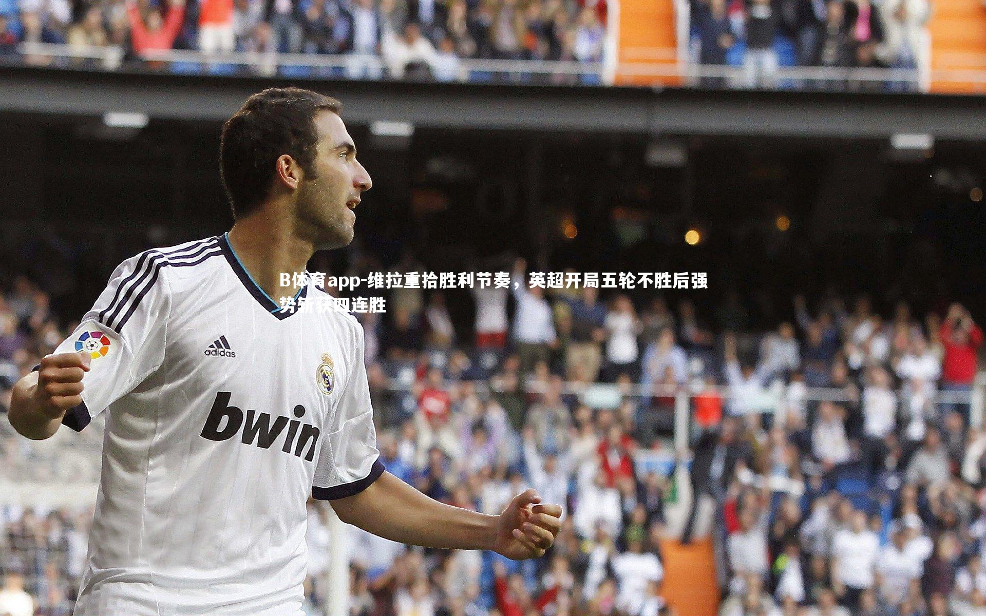 B体育app-维拉重拾胜利节奏，英超开局五轮不胜后强势斩获四连胜