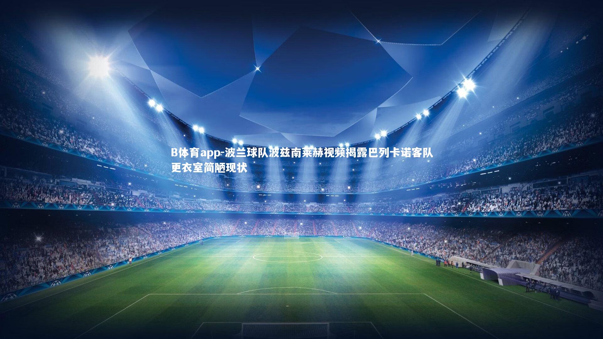 B体育app-波兰球队波兹南莱赫视频揭露巴列卡诺客队更衣室简陋现状